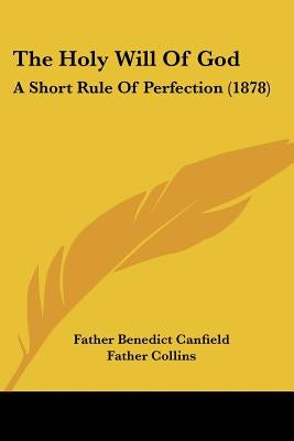 The Holy Will Of God: A Short Rule Of Perfection (1878) by Canfield, Father Benedict