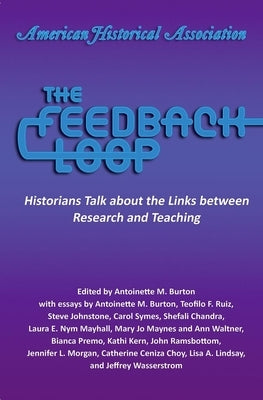The Feedback Loop: Historians Talk about the Links Between Research and Teaching by Burton, Antoinette M.