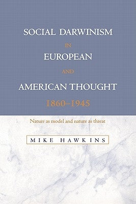 Social Darwinism in European and American Thought, 1860 1945: Nature as Model and Nature as Threat by Hawkins, Mike