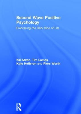 Second Wave Positive Psychology: Embracing the Dark Side of Life by Ivtzan, Itai