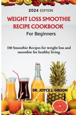 Weight Loss Smoothie Recipe Cookbook For Beginners: 100 Smoothie Recipes For Weight loss And Smoothies For Healthy living by Gibson, Joyce J.