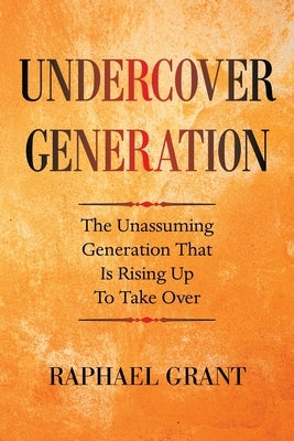 Undercover Generation: The Unassuming Generation That Is Rising up to Take Over by Grant, Raphael