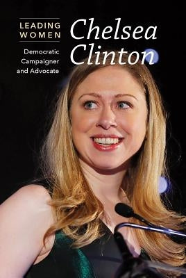 Chelsea Clinton: Democratic Campaigner and Advocate by Small, Cathleen