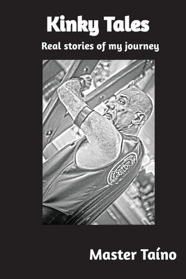 Kinky Tales: Real stories of my journey by Taino, Master