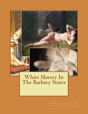 White Slavery In The Barbary States by Lacey Belinda Smith, Charles Sumner and