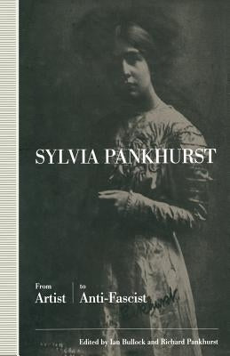 Sylvia Pankhurst: From Artist to Anti-Fascist by Bullock, Ian