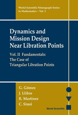 Dynamics and Mission Design Near Libration Points - Vol II: Fundamentals: The Case of Triangular Libration Points by Gomez, Gerard