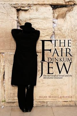 The Fair Dinkum Jew: The Survival of Israel and the Abrahamic Covenant by Juriansz, Allan Russell