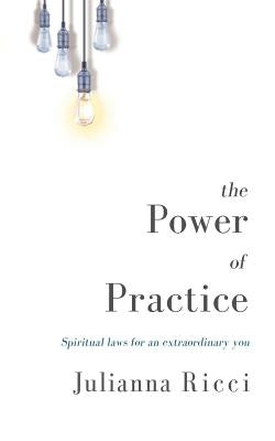 The Power of Practice: Spiritual Laws for an Extraordinary You by Ricci, Julianna