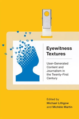 Eyewitness Textures: User-Generated Content and Journalism in the Twenty-First Century by Lithgow, Michael