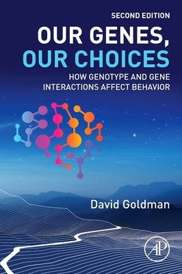 Our Genes, Our Choices: How Genotype and Gene Interactions Affect Behavior by Goldman, David