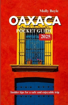 Oaxaca Pocket Guide 2025: Insider tips for a safe and enjoyable trip by Boyle, Molly