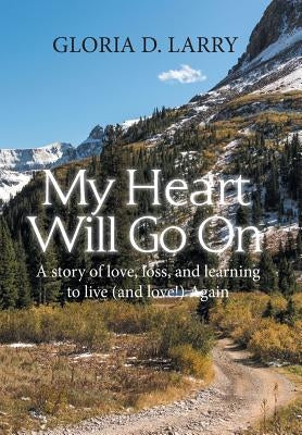 My Heart Will Go On: A Story of Love, Loss, and Learning to Live (And Love!) Again by Larry, Gloria D.