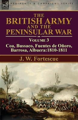 The British Army and the Peninsular War: Volume 3-Coa, Bussaco, Barrosa, Fuentes de Oro, Albuera:1810-1811 by Fortescue, J. W.