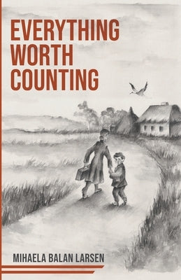 Everything Worth Counting: A Mother and Son's Journey Beyond the Iron Curtain by Balan Larsen, Mihaela