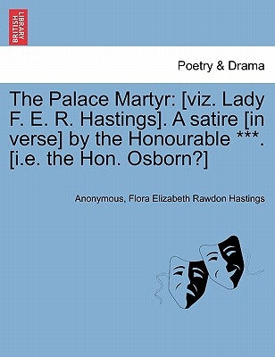 The Palace Martyr: [Viz. Lady F. E. R. Hastings]. a Satire [In Verse] by the Honourable ***. [I.E. the Hon. Osborn?] Ninth Edition. by Anonymous
