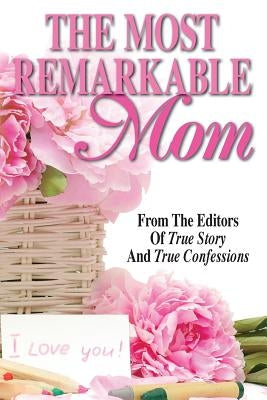 The Most Remarkable Mom by Editors of True Story and True Confessio