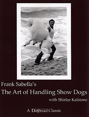 The Art of Handling Show Dogs by Sabella, Frank