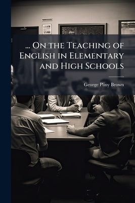 ... On the Teaching of English in Elementary and High Schools by Brown, George Pliny