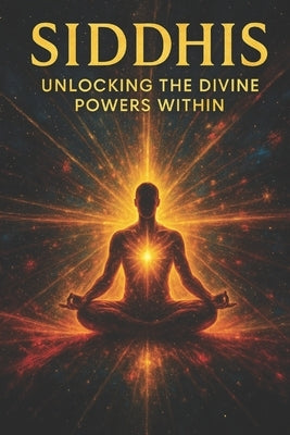 Siddhis: Unlocking the Divine Powers Within by Patel, Emily K.