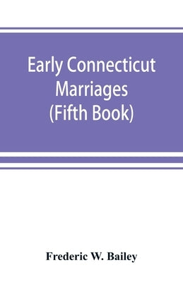 Early Connecticut marriages as found on ancient church records prior to 1800 (Fifth Book) by W. Bailey, Frederic