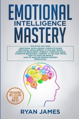 Emotional Intelligence Mastery: 7 Manuscripts: Emotional Intelligence x2, Cognitive Behavioral Therapy x2, How to Analyze People x2, Persuasion (Anger by James, Ryan