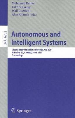 Autonomous and Intelligent Systems: Second International Conference, Ais 2011, Burnaby, Bc, Canada, June 22-24, 2011, Proceedings by Kamel, Mohamed