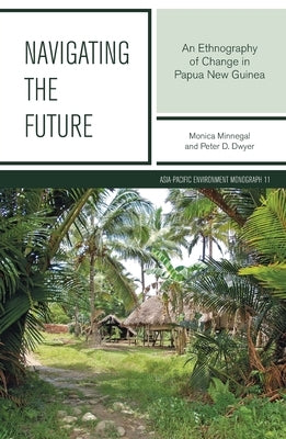 Navigating the Future: An Ethnography of Change in Papua New Guinea by Minnegal, Monica