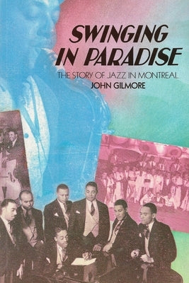 Swinging in Paradise: The Story of Jazz in Montreal by Gilmore, John