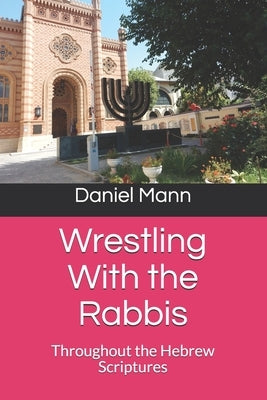 Wrestling With the Rabbis: Throughout the Hebrew Scriptures by Mann, Daniel