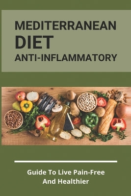 Mediterranean Diet Anti-Inflammatory: Guide To Live Pain-Free And Healthier: The Ultimate Instant Pot Healthy Cookbook by Lowitz, Shaina