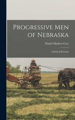 Progressive men of Nebraska; a Book of Portraits by Carr, Daniel Mathew