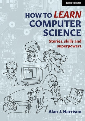 How to Learn Computer Science: Stories, Skills, and Superpowers by Harrison, Alan