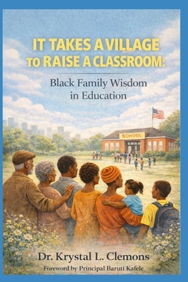 It Takes a Village to Raise a Classroom: Black Family Wisdom in Education by Clemons, Krystal