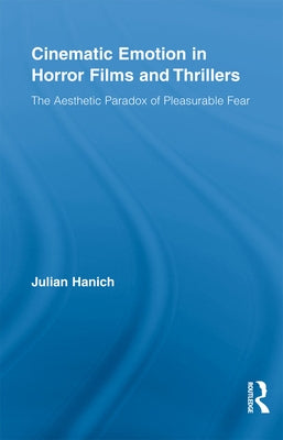 Cinematic Emotion in Horror Films and Thrillers: The Aesthetic Paradox of Pleasurable Fear by Hanich, Julian