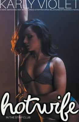 Hotwife In The Strip Club - A Wife watching Hot Wife Turned Stripper Open Relationship Romance Novel by Violet, Karly