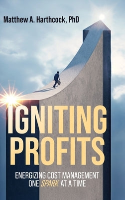 Igniting Profits: Energizing Cost Management One Spark at a Time by Harthcock, Matthew A.