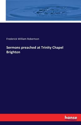Sermons preached at Trinity Chapel Brighton by Robertson, Frederick William
