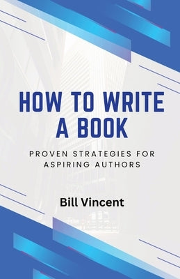 How to Write a Book: Proven Strategies for Aspiring Authors by Vincent, Bill