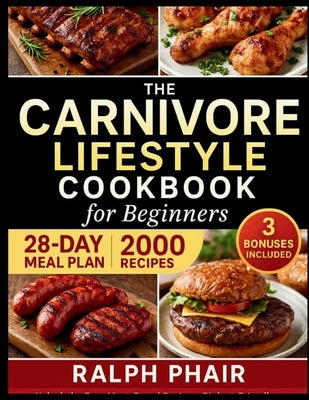 The Complete 2025 Carnivore Diet Guide for Beginners: Unlock the Easy Meat-Based Recipes, Budget-Friendly Meal Plans & Science-Backed Tips to Master t by Phair, Ralph