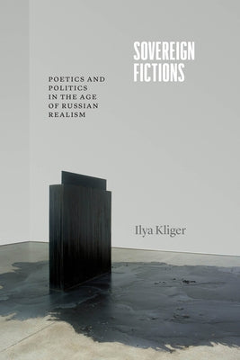 Sovereign Fictions: Poetics and Politics in the Age of Russian Realism by Kliger, Ilya