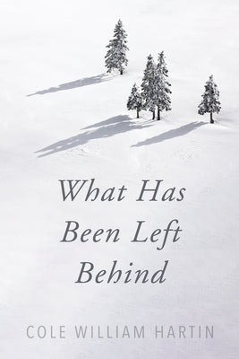 What Has Been Left Behind by Hartin, Cole William
