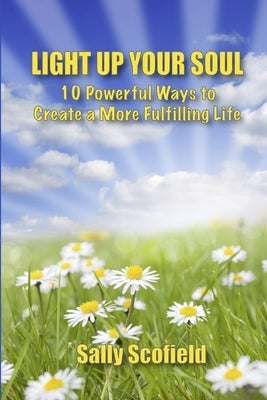 Light Up Your Soul: 10 Powerful Ways to Create a More Fulfilling Life by Scofield, Sally