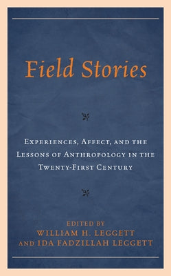 Field Stories: Experiences, Affect, and the Lessons of Anthropology in the Twenty-First Century by Leggett, William H.