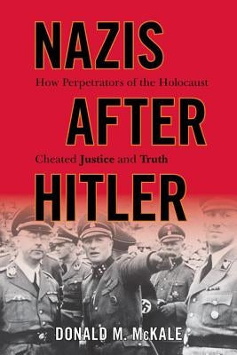 Nazis after Hitler: How Perpetrators of the Holocaust Cheated Justice and Truth by McKale, Donald M.