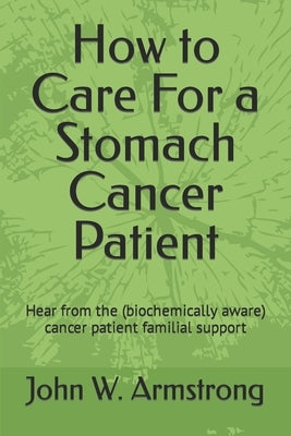 How to Care For a Stomach Cancer Patient: Hear from the (biochemically aware) cancer patient familial supporters by Armstrong, John