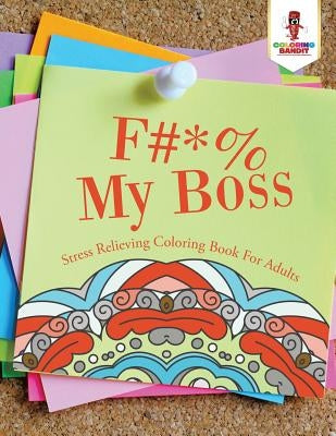 F#*% My Boss: Stress Relieving Coloring Book For Adults by Coloring Bandit