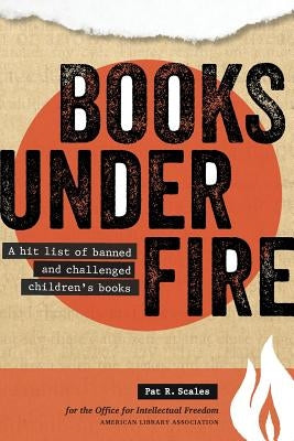 Books Under Fire: A Hit List of Banned and Challenged Children's Books by Scales, Pat