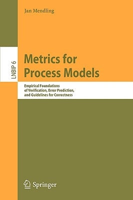 Metrics for Process Models: Empirical Foundations of Verification, Error Prediction, and Guidelines for Correctness by Mendling, Jan