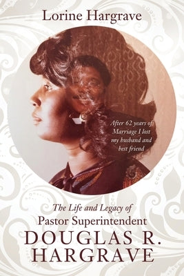 The Life and Legacy of Pastor Superintendent Douglas R. Hargrave: After 62 years of Marriage I lost my husband and best friend by Hargrave, Lorine